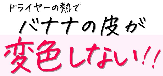 復元ドライヤーPro8のドライヤーの熱はバナナの皮が変色しない